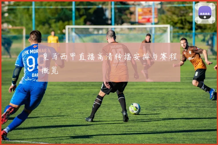 皇马西甲直播高清转播安排与赛程概览