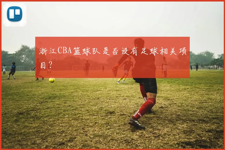 浙江CBA篮球队是否设有足球相关项目？