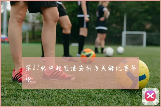 第27轮中超直播安排与关键比赛导读