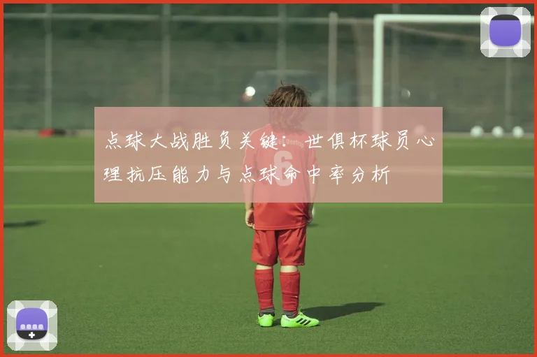 点球大战胜负关键：世俱杯球员心理抗压能力与点球命中率分析