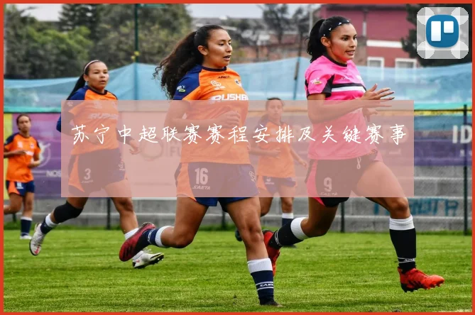 苏宁中超联赛赛程安排及关键赛事