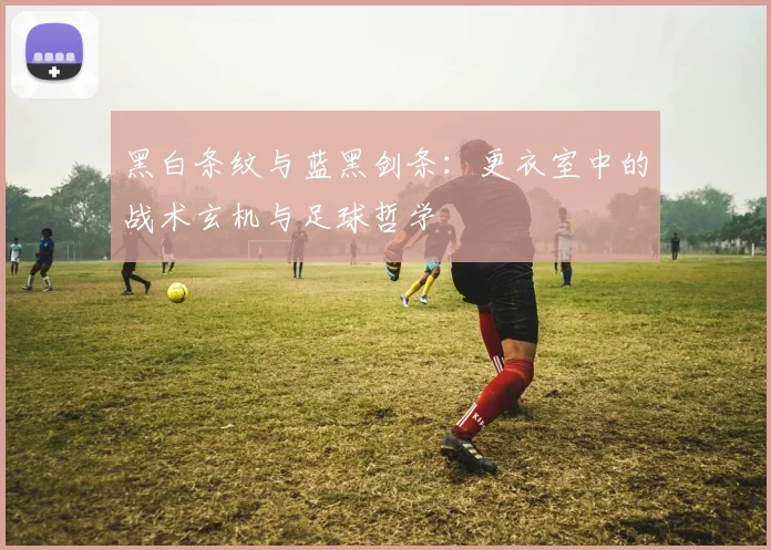 黑白条纹与蓝黑剑条：更衣室中的战术玄机与足球哲学