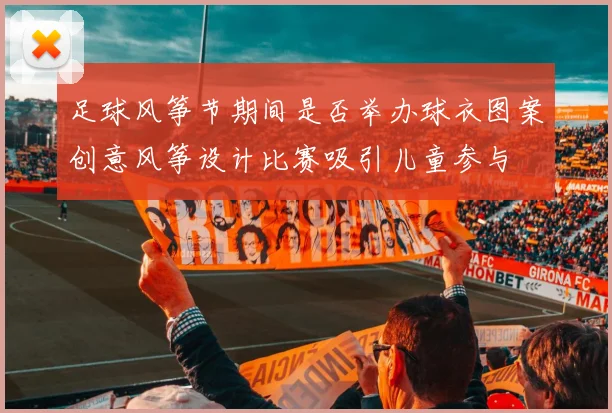 足球风筝节期间是否举办球衣图案创意风筝设计比赛吸引儿童参与