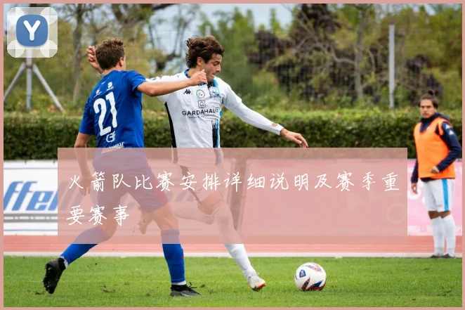 火箭队比赛安排详细说明及赛季重要赛事